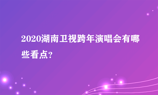 2020湖南卫视跨年演唱会有哪些看点？