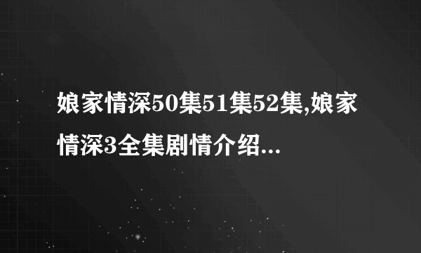 娘家情深50集51集52集,娘家情深3全集剧情介绍,娘家情深第三部全集