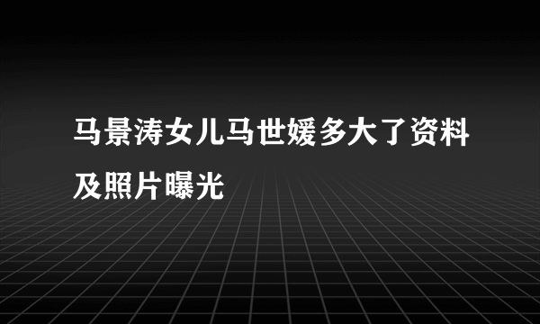 马景涛女儿马世媛多大了资料及照片曝光