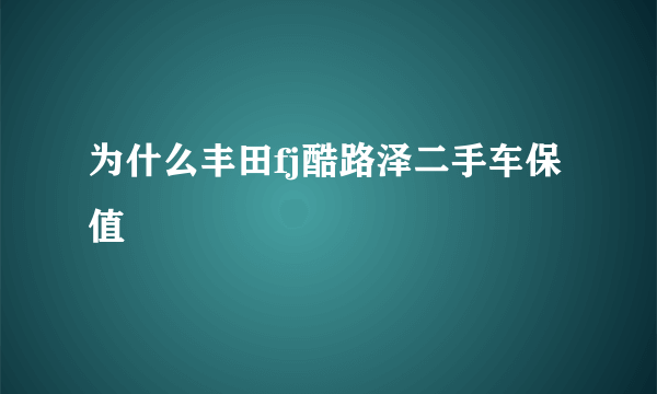 为什么丰田fj酷路泽二手车保值