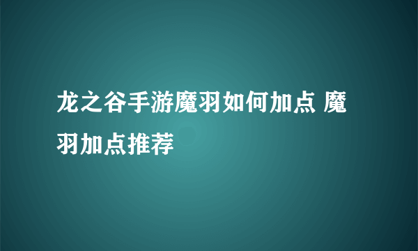 龙之谷手游魔羽如何加点 魔羽加点推荐