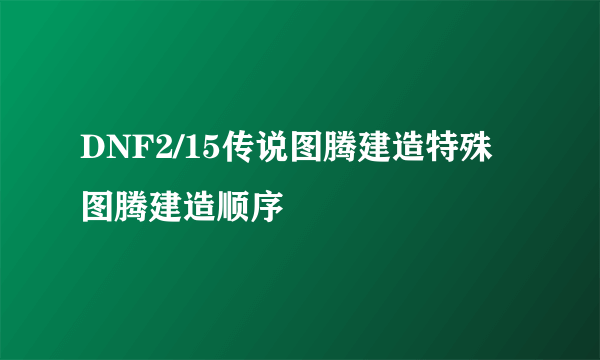 DNF2/15传说图腾建造特殊图腾建造顺序