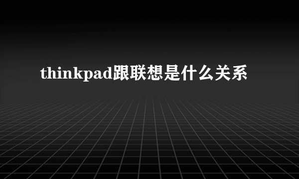 thinkpad跟联想是什么关系