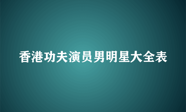 香港功夫演员男明星大全表