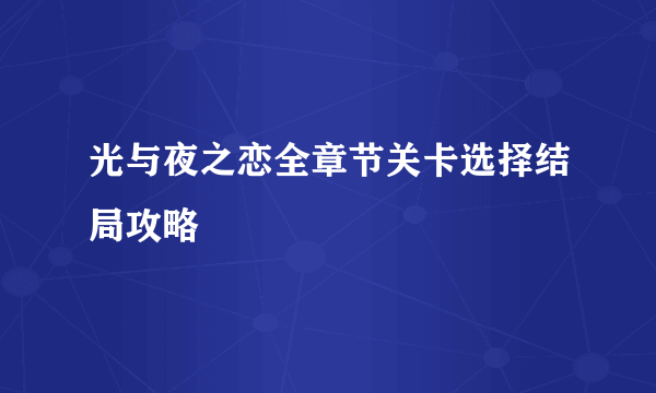 光与夜之恋全章节关卡选择结局攻略