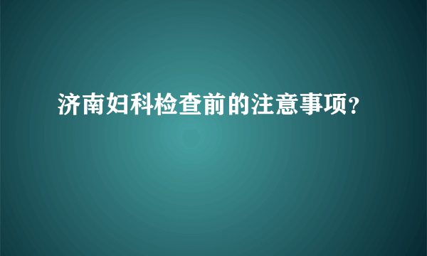 济南妇科检查前的注意事项？