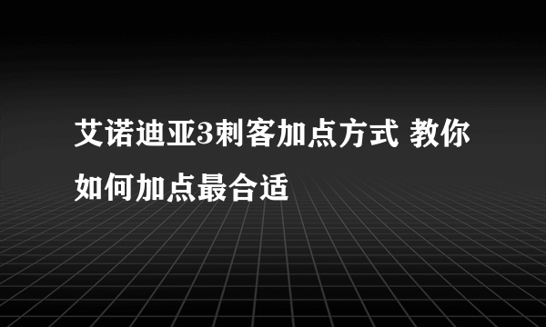 艾诺迪亚3刺客加点方式 教你如何加点最合适