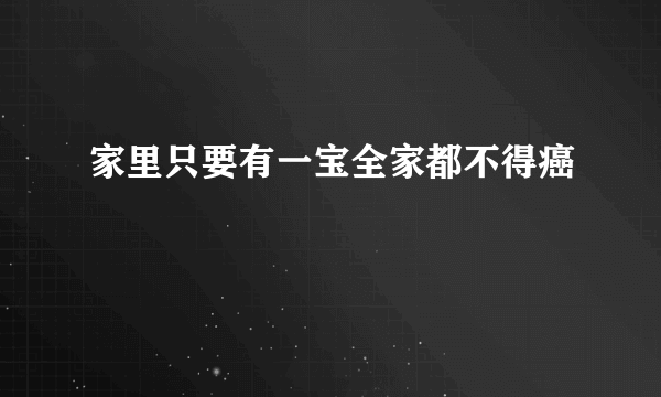 家里只要有一宝全家都不得癌