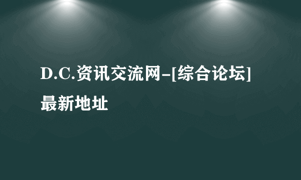 D.C.资讯交流网-[综合论坛]最新地址