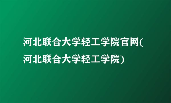 河北联合大学轻工学院官网(河北联合大学轻工学院)