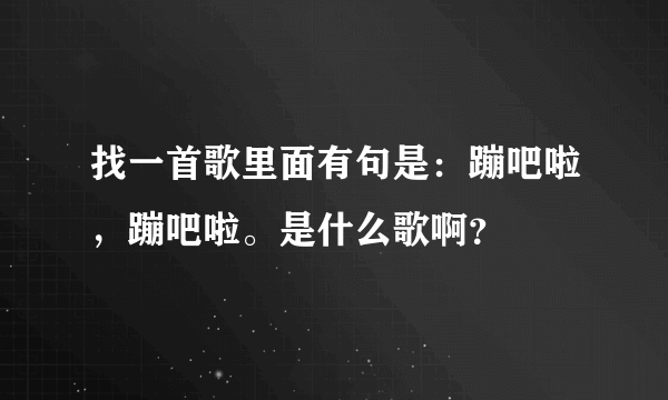 找一首歌里面有句是：蹦吧啦，蹦吧啦。是什么歌啊？