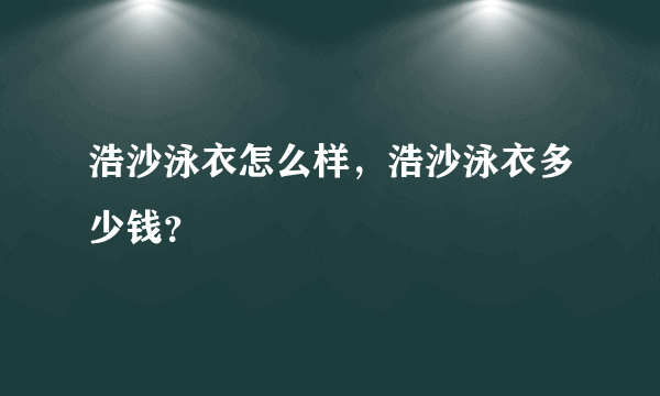 浩沙泳衣怎么样，浩沙泳衣多少钱？