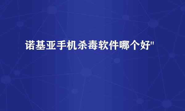 诺基亚手机杀毒软件哪个好