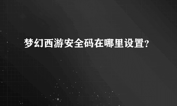 梦幻西游安全码在哪里设置？