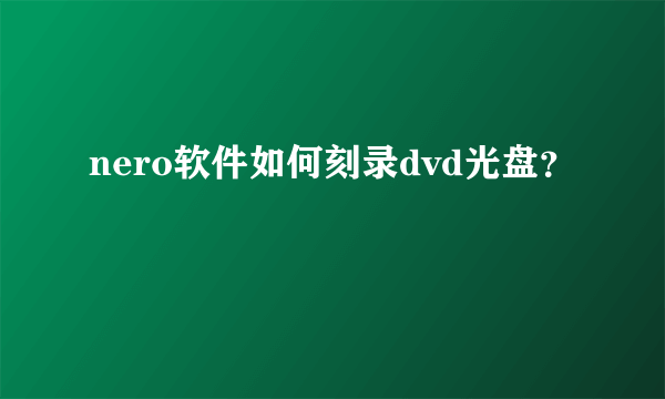 nero软件如何刻录dvd光盘？