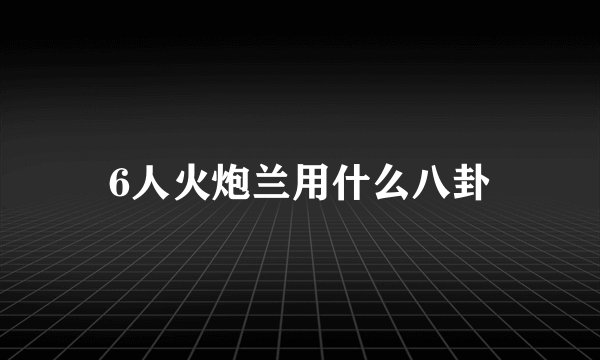 6人火炮兰用什么八卦