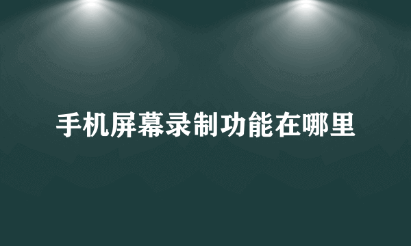 手机屏幕录制功能在哪里