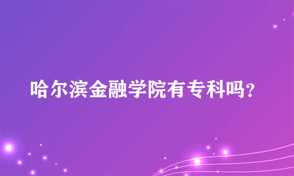 哈尔滨金融学院有专科吗？