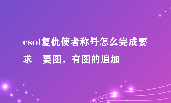 csol复仇使者称号怎么完成要求。要图，有图的追加。