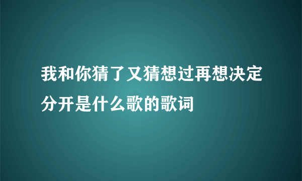 我和你猜了又猜想过再想决定分开是什么歌的歌词