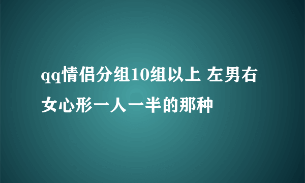 qq情侣分组10组以上 左男右女心形一人一半的那种