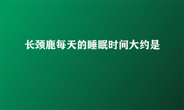 长颈鹿每天的睡眠时间大约是