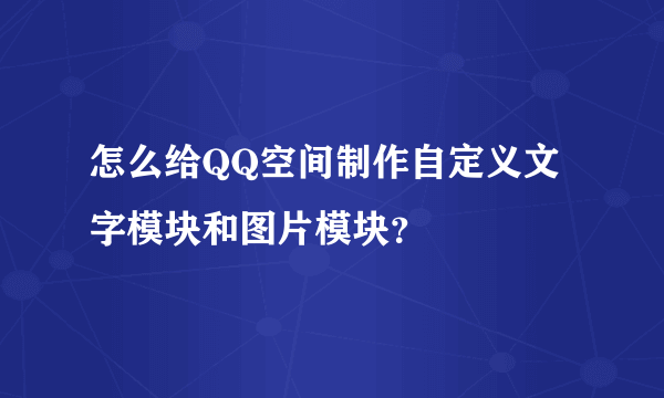 怎么给QQ空间制作自定义文字模块和图片模块？