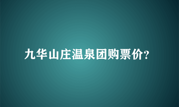 九华山庄温泉团购票价？