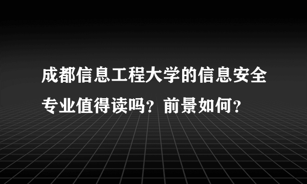 成都信息工程大学的信息安全专业值得读吗？前景如何？