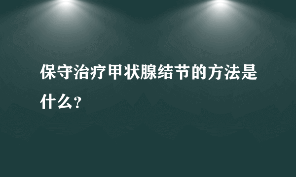 保守治疗甲状腺结节的方法是什么？