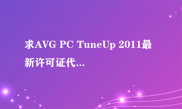 求AVG PC TuneUp 2011最新许可证代码，可以直接发给我。。