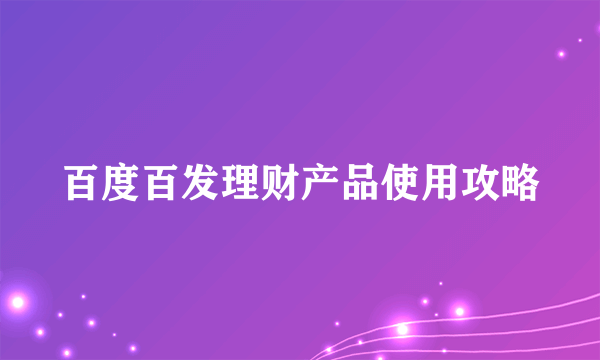 百度百发理财产品使用攻略