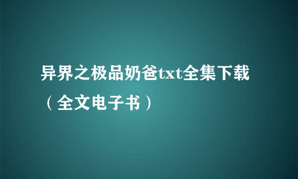 异界之极品奶爸txt全集下载（全文电子书）