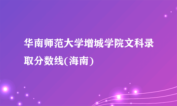 华南师范大学增城学院文科录取分数线(海南)