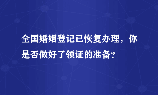 全国婚姻登记已恢复办理，你是否做好了领证的准备？