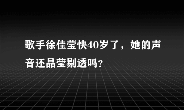 歌手徐佳莹快40岁了，她的声音还晶莹剔透吗？