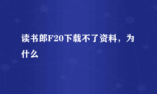 读书郎F20下载不了资料，为什么