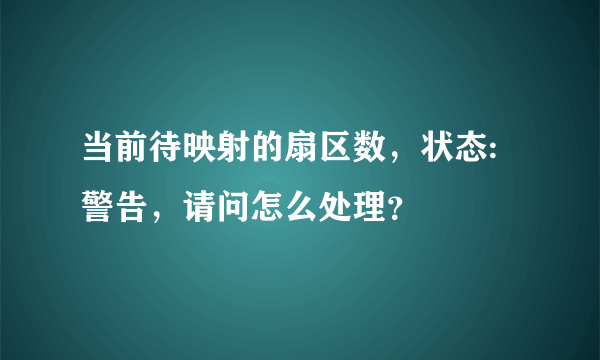 当前待映射的扇区数，状态:警告，请问怎么处理？