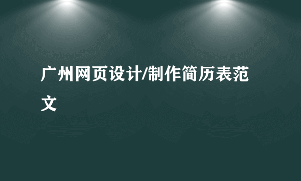 广州网页设计/制作简历表范文