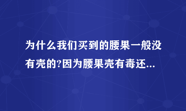 为什么我们买到的腰果一般没有壳的?因为腰果壳有毒还是腰果壳容易碎