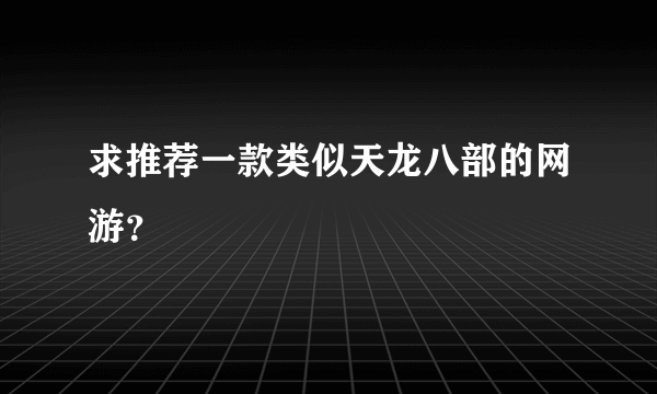 求推荐一款类似天龙八部的网游？