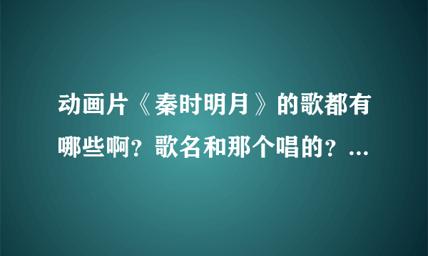 动画片《秦时明月》的歌都有哪些啊？歌名和那个唱的？有句 歌词 不是英雄的歌时？