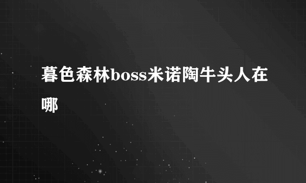 暮色森林boss米诺陶牛头人在哪