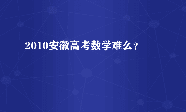 2010安徽高考数学难么？