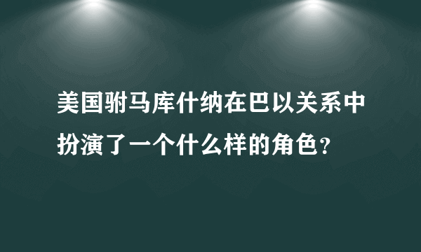 美国驸马库什纳在巴以关系中扮演了一个什么样的角色？