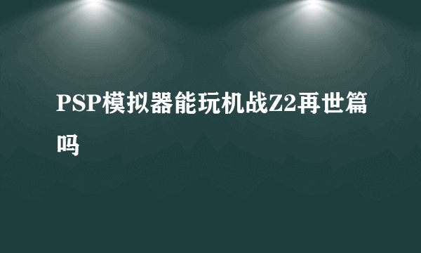 PSP模拟器能玩机战Z2再世篇吗