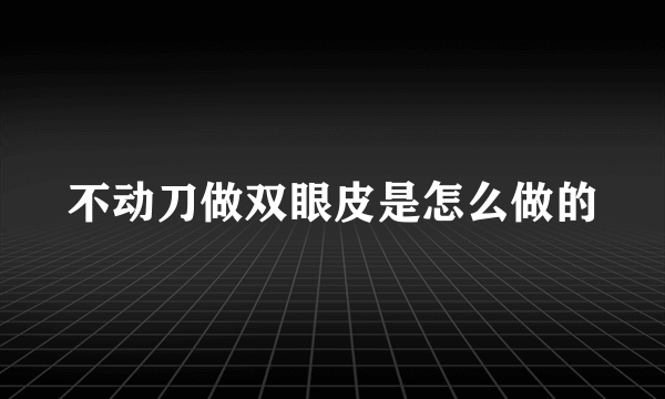 不动刀做双眼皮是怎么做的