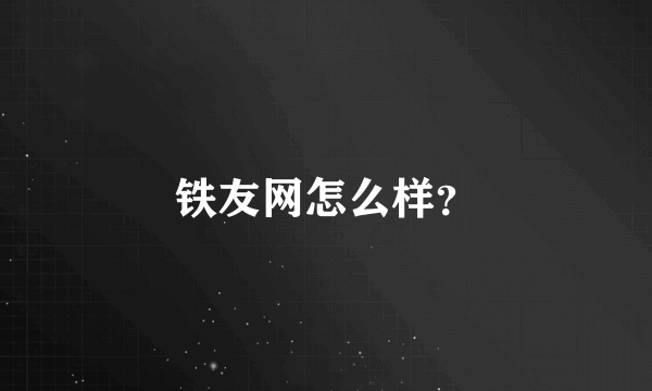 铁友网怎么样？