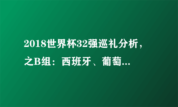 2018世界杯32强巡礼分析，之B组：西班牙、葡萄牙、摩洛哥、伊朗