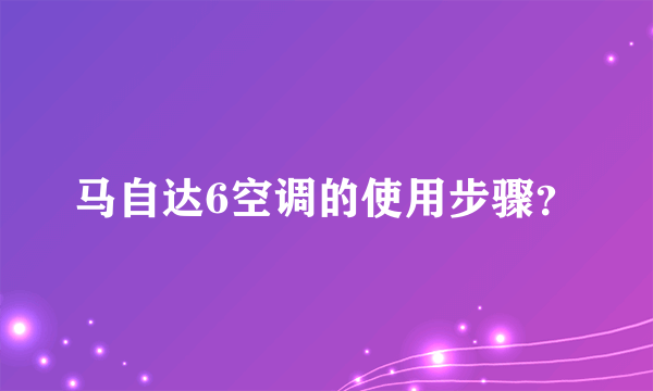 马自达6空调的使用步骤？